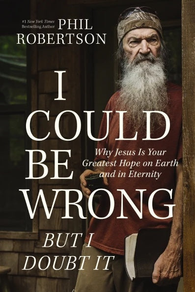 I Could Be Wrong, But I Doubt It: Why Jesus Is Your Greatest Hope on Earth and in Eternity by Phil Robertson