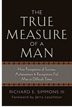 Richard Simmon’s “The True Measure of a Man” How Perceptions of Success, Achievement and Recognition Fail Men in Difficult Times